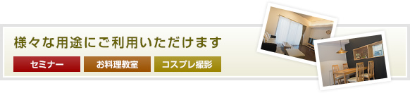 様々な用途にご利用いただけます（セミナー／お料理教室／コスプレ撮影）